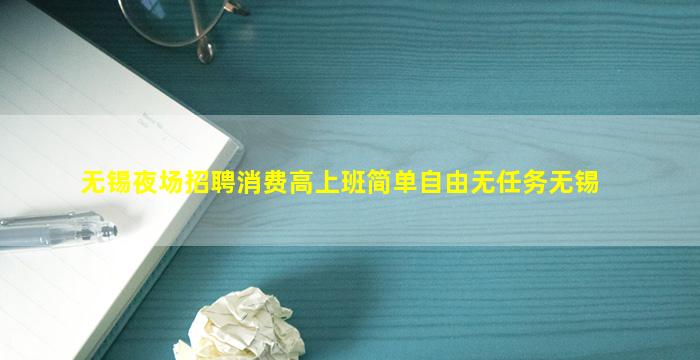 无锡夜场招聘消费高上班简单自由无任务无锡
